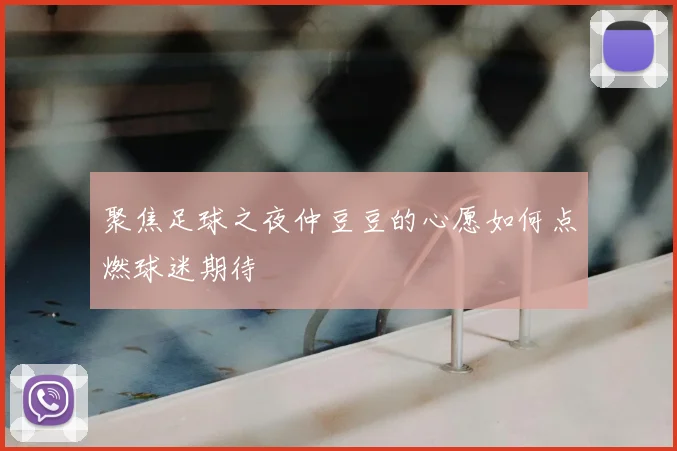 聚焦足球之夜仲豆豆的心愿如何点燃球迷期待