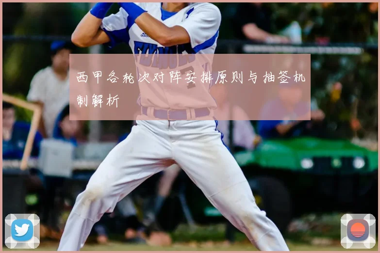 西甲各轮次对阵安排原则与抽签机制解析