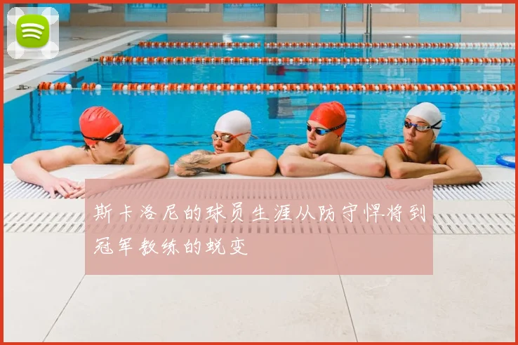 斯卡洛尼的球员生涯从防守悍将到冠军教练的蜕变